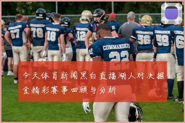 今天体育新闻黑白直播湖人对决掘金精彩赛事回顾与分析